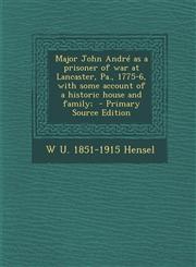 Major John Andre as a Prisoner of War at Lancaster, Pa., 1775-6, with Some Account of a Historic House and Family; - Primary Source Edition,129363459X,9781293634592