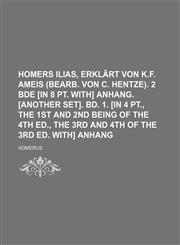 Homers Ilias, Erklart Von K.F. Ameis (Bearb. Von C. Hentze). 2 Bde [In 8 PT. With] Anhang. [Another Set]. Bd. 1. [In 4 PT., the 1st and 2nd Being of T,1236623444,9781236623447
