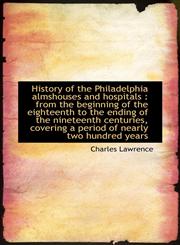 History of the Philadelphia almshouses and hospitals from the beginning of the eighteenth to the e,1115557629,9781115557627