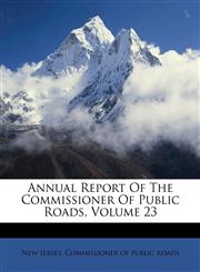 Annual Report Of The Commissioner Of Public Roads, Volume 23,1173695346,9781173695347