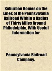 Suburban Homes on the Lines of the Pennsylvania Railroad Within a Radius of Thirty Miles Around Philadelphia, With Useful Information for,1155109996,9781155109992