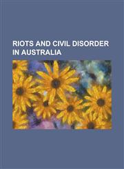 Riots and Civil Disorder in Australia 1923 Victorian Police Strike, 1996 Parliament House Riot, 2004 Palm Island Death in Custody, 2005 Macquarie Fie,1156124042,9781156124048