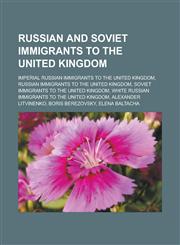 Russian and Soviet immigrants to the United Kingdom Imperial Russian immigrants to the United Kingdom, Russian immigrants to the United Kingdom, Soviet immigrants to the United Kingdom, White Russian immigrants to the United Kingdom,1158224540,9781158224548