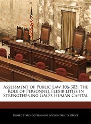 Assessment of Public Law 106-303 The Role of Personnel Flexibilities in Strengthening GAO's Human Capital,1240686013,9781240686018