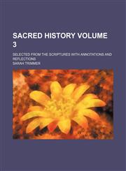Sacred History Volume 3; selected from the scriptures with annotations and reflections,1231228571,9781231228579