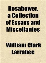 Rosabower, a Collection of Essays and Miscellanies,1153263149,9781153263146