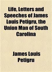 Life, Letters and Speeches of James Louis Petigru, the Union Man of South Carolina,115300626X,9781153006262