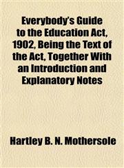 Everybody's Guide to the Education Act, 1902, Being the Text of the Act, Together With an Introduction and Explanatory Notes,115290308X,9781152903081