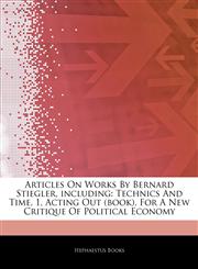 Articles On Works By Bernard Stiegler, including Technics And Time, 1, Acting Out (book), For A New Critique Of Political Economy,1243297859,9781243297853