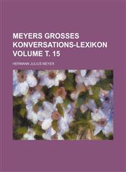 Meyers grosses Konversations-Lexikon Volume т. 15,1232339776,9781232339779