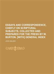 Essays and Correspondence, Chiefly on Scriptural Subjects, Collected and Prepared for the Press by W. Burton. [With] General Index,1150035862,9781150035869