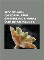 Proceedings California. Fruit Growers and Farmers Convention Volume 37,1153976927,9781153976923
