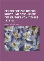 Beytraege zur Kriegs-kunst und geschichte des krieges von 1756 bis 1775 Volume 5,1234625814,9781234625818