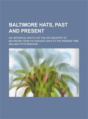 Baltimore Hats, Past and Present; An Historical Sketch of the Hat Industry of Baltimore from Its Earliest Days to the Present Time,1234111330,9781234111335