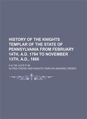 History of the Knights Templar of the State of Pennsylvania from February 14th, A.D. 1794 to November 13th, A.D., 1866; A.O 748. A.O.E.P. 69,1150349913,9781150349911