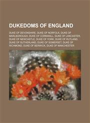 Dukedoms of England Duke of Devonshire, Duke of Norfolk, Duke of Marlborough, Duke of Cornwall, Duke of Lancaster, Duke of Newcastle,1234590492,9781234590499