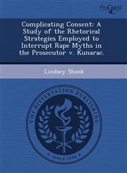 Complicating Consent A Study of the Rhetorical Strategies Employed to Interrupt Rape Myths in the Prosecutor v. Kunarac.,1243458720,9781243458728