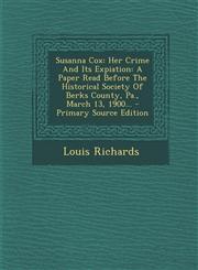 Susanna Cox Her Crime and Its Expiation: A Paper Read Before the Historical Society of Berks County, Pa., March 13, 1900... - Prim,1294372297,9781294372295