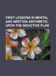 First lessons in mental and written arithmetic, upon the inductive plan,1234366037,9781234366032