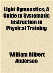 Light Gymnastics; A Guide to Systematic Instruction in Physical Training,1152852124,9781152852129