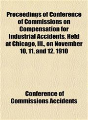 Proceedings of Conference of Commissions on Compensation for Industrial Accidents, Held at Chicago, Ill., on November 10, 11, and 12, 1910,1151990248,9781151990242