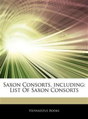 Articles On Saxon Consorts, including List Of Saxon Consorts,1244096571,9781244096578