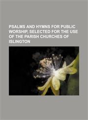 Psalms and hymns for public worship, selected for the use of the parish churches of Islington,113080142X,9781130801422