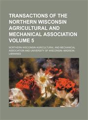 Transactions of the Northern Wisconsin Agricultural and Mechanical Association Volume 5,1154094197,9781154094190