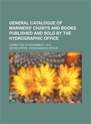 General catalogue of mariners' charts and books published and sold by the Hydrographic office; Corrected to November 1, 1910,1130554643,9781130554649