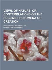Views of Nature, Or, Contemplations on the Sublime Phenomena of Creation; With Scientific Illustrations,1230219854,9781230219851