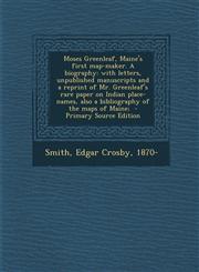 Moses Greenleaf, Maine's First Map-Maker. a Biography With Letters, Unpublished Manuscripts and a Reprint of Mr. Greenleaf's Rare Paper on Indian Pla,1287644813,9781287644811