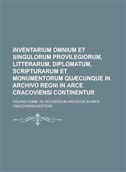 Inventarium Omnium Et Singulorum Provilegiorum, Litterarum, Diplomatum, Scripturarum Et Monumentorum Quaecunque in Archivo Regni in Arce Cracoviensi C,1234048094,9781234048099