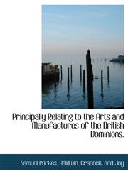 Principally Relating to the Arts and Manufactures of the British Dominions.,1140392298,9781140392293