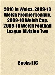 2010 in Wales 2009-10 Welsh Premier League, 2009-10 Welsh Cup, 2009-10 Welsh Football League Division Two,115551243X,9781155512433