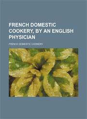 French domestic cookery, by an English physician,1150553650,9781150553653