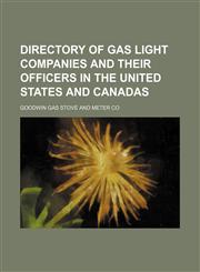 Directory of Gas Light Companies and Their Officers in the United States and Canadas,115079951X,9781150799518