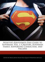 Webster's Kryptonite-Free Guide to Superman, Vol. 1 Creators, Superman Family, Supporting Characters, and Villains,1241725446,9781241725440