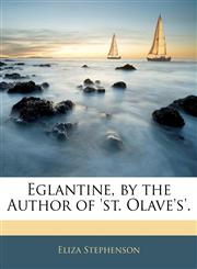 Eglantine, by the Author of 'st. Olave's'.,1145846130,9781145846135