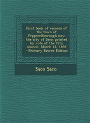 First Book of Records of the Town of Pepperellborough Now the City of Saco; Printed by Vote of the City Council, March 18, 1895 - Primary Source Editi,1293638153,9781293638156