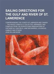 Sailing Directions for the Gulf and River of St. Lawerence; Comprehending the Coasts of Labrador and Canada the Whole Carefully Collected, Arranged, and Compiled From the Surveys and Observations of Captains W.h. Bayfield, Lane Des Barres, Lockwood, Lambl,1151365378,9781151365378