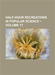 Half-Hour Recreations in Popular Science (Volume 17),115117744X,9781151177445
