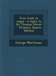 Free Trade in Sugar A Reply to Sir Thomas Farrer - Primary Source Edition,1289888965,9781289888961