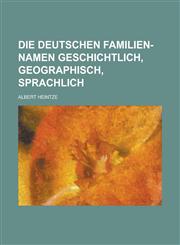 Die Deutschen Familien-Namen Geschichtlich, Geographisch, Sprachlich,1234406993,9781234406998