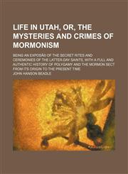 Life in Utah, or, The mysteries and crimes of Mormonism; being an exposÃ© of the secret rites and ceremonies of the Latter-Day Saints, with a full and authentic history of polygamy and the Mormon sect from its origin to the present time,1151252719,9781151252715