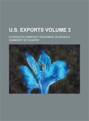 U.S. Exports; Schedule B commodity groupings, schedule B commodity by country Volume 3,1236856759,9781236856753