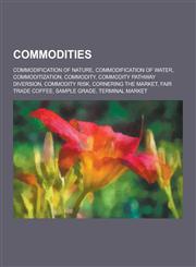 Commodities Commodification of Nature, Commodification of Water, Commoditization, Commodity, Commodity Pathway Diversion, Commodit,123084676X,9781230846767