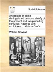 Anecdotes of some distinguished persons, chiefly of the present and two preceding centuries. Adorned with sculptures. ...  Volume 3 of 4,1140826034,9781140826033