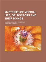 Mysteries of Medical Life; Or, Doctors and Their Doings. Or, Doctors and Their Doings,1151399388,9781151399380