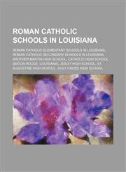 Roman Catholic Schools in Louisiana Roman Catholic Elementary Schools in Louisiana, Roman Catholic Secondary Schools in Louisiana,1156031893,9781156031896