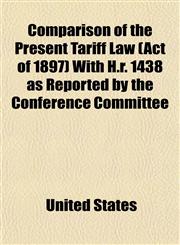 Comparison of the Present Tariff Law (Act of 1897) with H.R. 1438 as Reported by the Conference Committee,1152741675,9781152741676